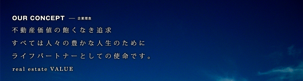 OUR CONCEPT-企業理念[不動産価値の飽くなき追求すべては人々の豊かな人生のためにライフパートナーとしての使命です]